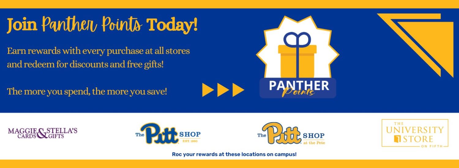 blue banner yellow border and white and yellow triangle accents. Blue text in top left corner reads Join Panther Points today! Earn rewards with every purchase at all stores and redeem for discounts and free gifts! The more you spend, the more you save! To the right is the Panther Points logo with a gold gift box and blue bow. Across the center is a blue box with white text reads Roc your rewards at these locations on campus! Shows the four logos of the University Stores, including Maggie and Stella's Cards & Gifts in purple, The Pitt Shop in royal blue, The Pitt Shop at the Pete in blue and gold, and The University Store on Fifth in gold