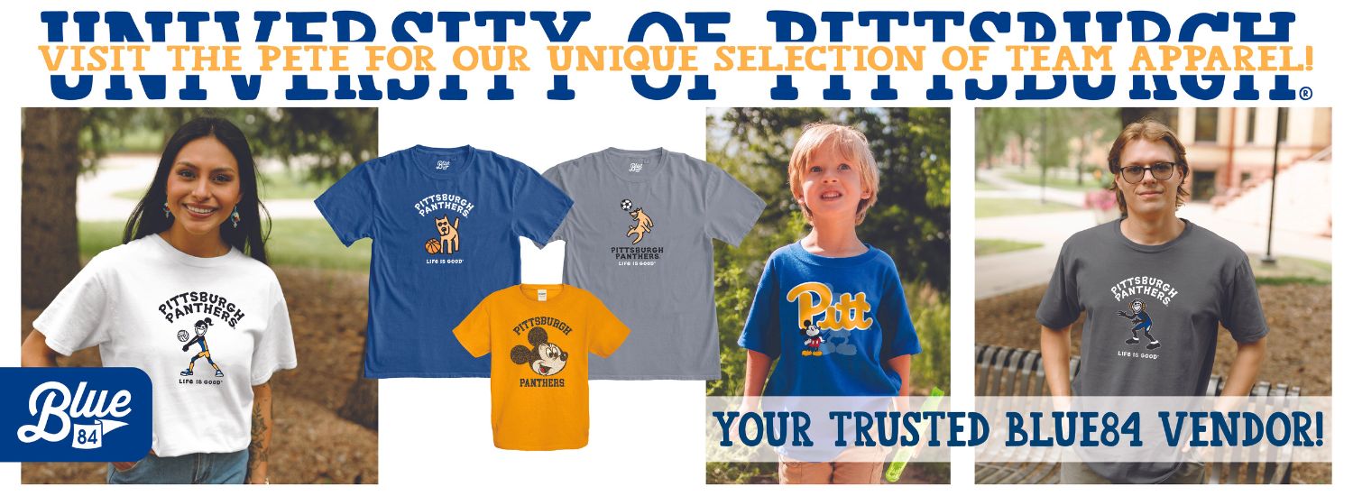 white banner with photos of two adults and one child, and two Pittsburgh Panthers Life is Good shirts and a Pittsburgh Panthers Mickey Mouse shirts. Gold text at the top reads Visit the Pete for our unique selection of team apparel! on top of blue text University of Pittsburgh. At the bottom is a transparent white box with blue text that reads Your trusted Blue84 Vendor